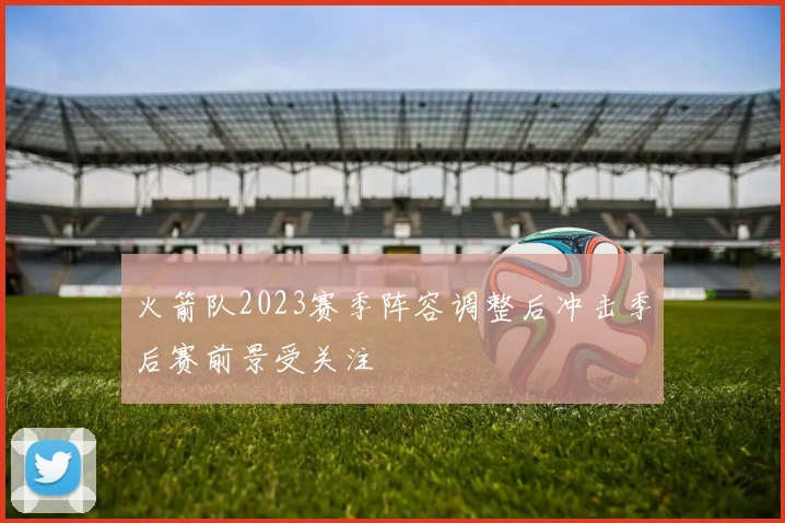 火箭队2023赛季阵容调整后冲击季后赛前景受关注