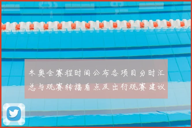 冬奥会赛程时间公布各项目分时汇总与观赛转播看点及出行观赛建议