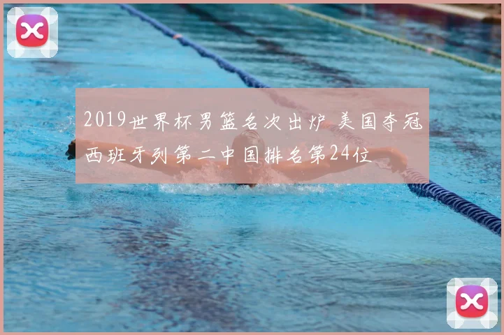 2019世界杯男篮名次出炉 美国夺冠西班牙列第二中国排名第24位
