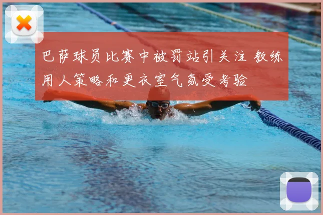 巴萨球员比赛中被罚站引关注 教练用人策略和更衣室气氛受考验