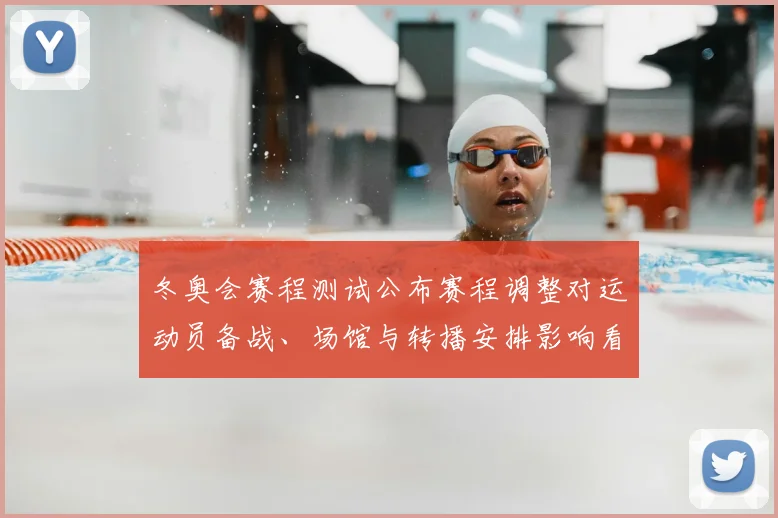 冬奥会赛程测试公布赛程调整对运动员备战、场馆与转播安排影响看点