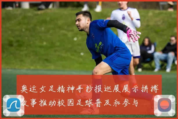 奥运女足精神手抄报巡展展示拼搏故事推动校园足球普及和参与