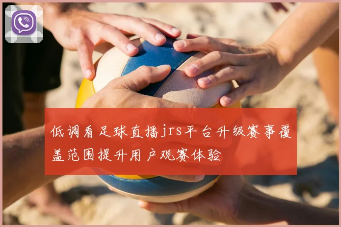 低调看足球直播jrs平台升级赛事覆盖范围提升用户观赛体验