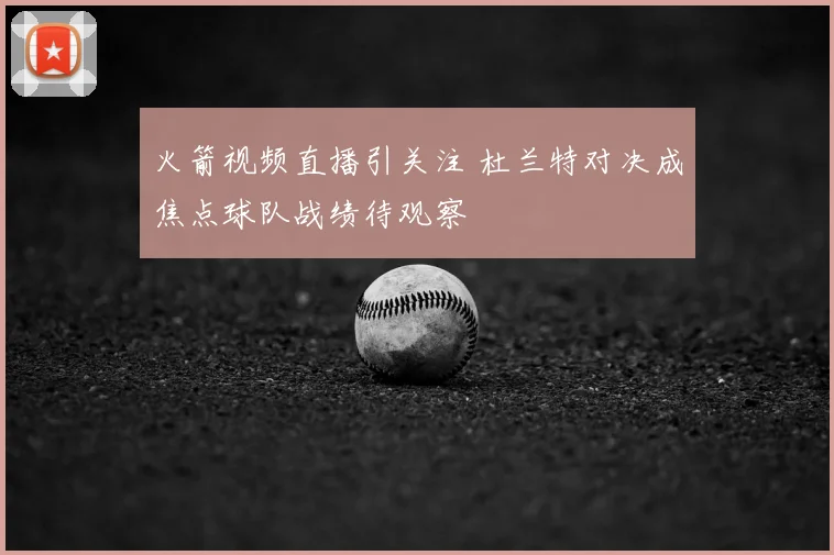 火箭视频直播引关注 杜兰特对决成焦点球队战绩待观察