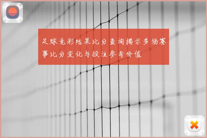 足球竞彩结果比分查询揭示多场赛事比分变化与投注参考价值