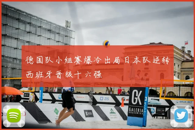 德国队小组赛爆冷出局日本队逆转西班牙晋级十六强