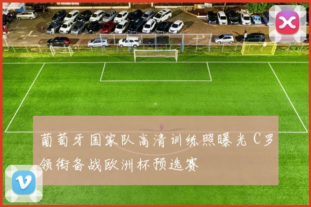 葡萄牙国家队高清训练照曝光 C罗领衔备战欧洲杯预选赛