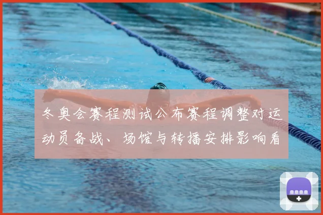 冬奥会赛程测试公布赛程调整对运动员备战、场馆与转播安排影响看点
