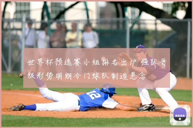 世界杯预选赛小组排名出炉 强队晋级形势明朗冷门球队制造悬念