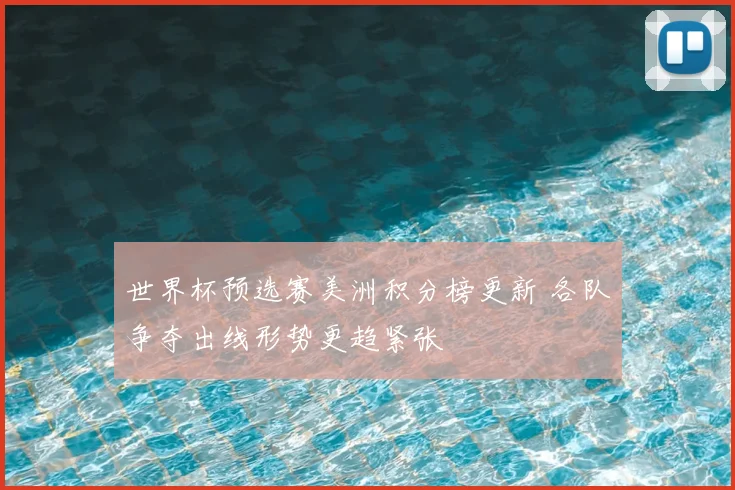 世界杯预选赛美洲积分榜更新 各队争夺出线形势更趋紧张