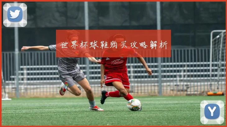 世界杯球鞋购买攻略解析