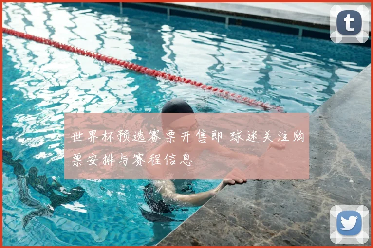 世界杯预选赛票开售即 球迷关注购票安排与赛程信息