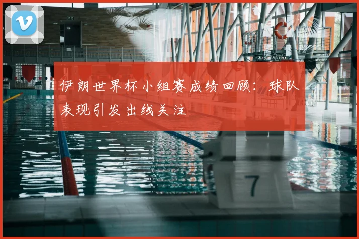 伊朗世界杯小组赛成绩回顾:球队表现引发出线关注