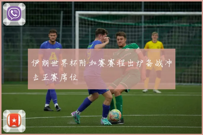 伊朗世界杯附加赛赛程出炉备战冲击正赛席位