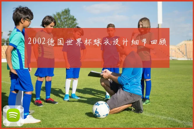 2002德国世界杯球衣设计细节回顾